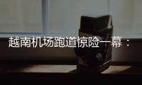 越南机场跑道惊险一幕：波音撞上空客�
，划破其尾翼