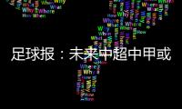 足球报：未来中超中甲或有2俱乐部解散
