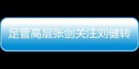 足管高层张剑关注刘健转会一案：抵制阴阳合同