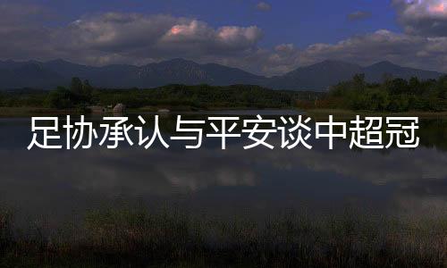 足协那时的承认超冠中国平安
