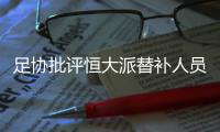足协批评恒大派替补人员战超级杯：不尊重比赛�！