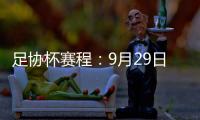 足协杯赛程：9月29日抽签首轮10月13日