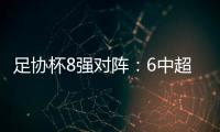 足协杯8强对阵	：6中超晋级 恒大上港出局