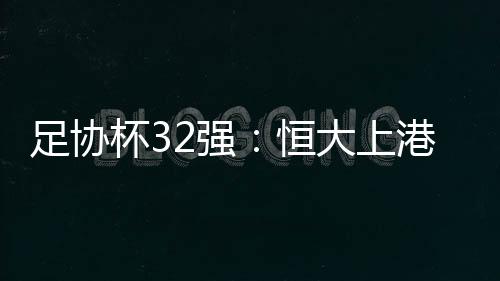 足协杯第三轮战罢
