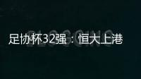 足协杯32强：恒大上港领衔 业余队成独苗黑马