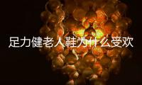 足力健老人鞋为什么受欢迎?
