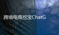 跨境电商挖宝ChatGPT
，关键是能不能问出好问题