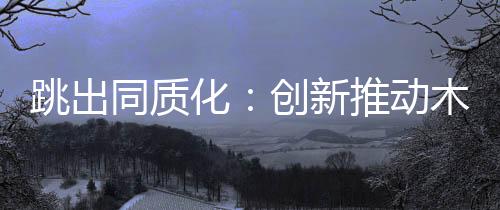 跳出同质只有先声夺人