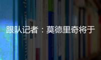 跟队记者
：莫德里奇将于下周一接受米兰的体检