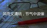 风雨又清明，节气中读懂“向前的中国”