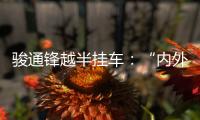 骏通锋越半挂车�：“内外兼修”加速致富路
！