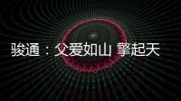 骏通�
：父爱如山 擎起天地｜小时候你载我走街串巷
，现在换我带你看遍山河！