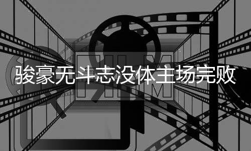 志没战骏豪主帅徐晖姗姗来迟