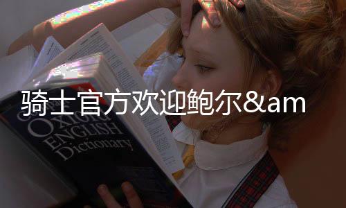 骑士官方写道：欢迎回家