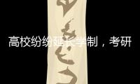 高校纷纷延长学制，考研热会迎来转折吗