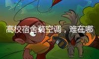 高校宿舍装空调，难在哪儿	？
