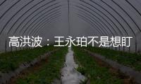 高洪波：王永珀不是想盯就能盯住的 晋级要有运气