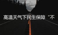 高温天气下民生保障“不降温”	：多地推出防暑降温举措护航生产生活