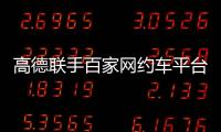 高德联手百家网约车平台“五一”免佣！覆盖超300城