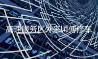高速服务区外来师傅修车受阻：背后是“独家经营权”带来的垄断收益丨快评