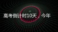 高考倒计时10天，今年有这些新变化！