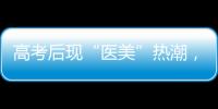 高考后现“医美”热潮，学生扎堆整形！注意这些风险