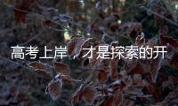 高考上岸	，才是探索的开始丨记者手记