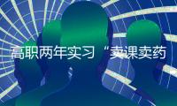 高职两年实习“卖课卖药”	，毕业生将学校告上法庭