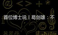 首位博士说丨葛剑雄�：不要指望通过玩来学历史