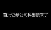 首批证券公司科创债来了	，拟发行规模超160亿元