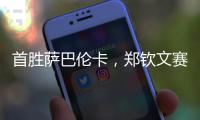 首胜萨巴伦卡	，郑钦文赛后发文：山海皆可平