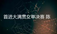 首进大满贯女单决赛 陈熠：自己是下风球 希望打出拼劲