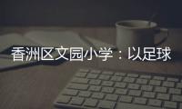 香洲区文园小学：以足球为媒，求全面发展