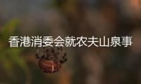 香港消委会就农夫山泉事件致歉，农夫山泉回应