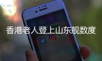 香港老人登上山东舰数度哽咽：我们都要好好爱我们的国家