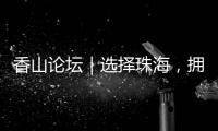 香山论坛｜选择珠海
，拥抱无限未来！