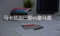 马卡预测巴黎vs皇马首发：登贝莱	、KK、姆巴佩、居莱尔在列