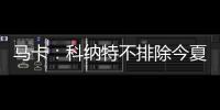 马卡	：科纳特不排除今夏转会至皇马，利物浦不打算轻易放人