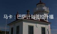马卡：巴萨计划签拉什福德或迪亚斯，签莱奥的想法几乎破灭