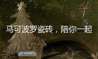 马可波罗瓷砖
，陪你一起遇见冬季温暖