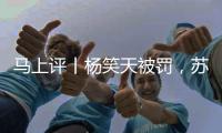 马上评丨杨笑天被罚
�，苏超对球场“小动作”说不