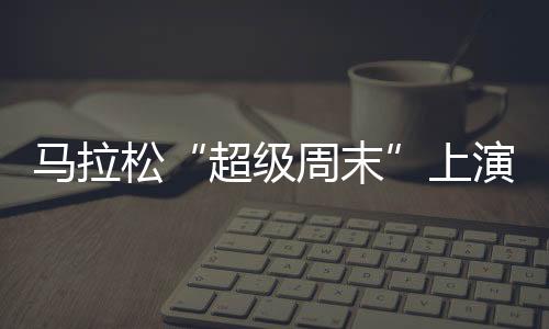 超级周末马拉松现场