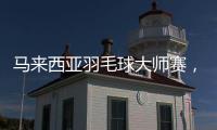 马来西亚羽毛球大师赛，多名中国选手晋级16强