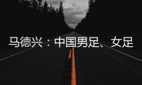 马德兴：中国男足、女足今天下午将同时同场训练