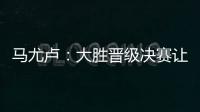 马尤卢�	：大胜晋级决赛让人非常高兴 我最喜欢球队永不放弃的精神