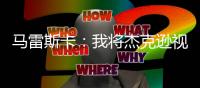 马雷斯卡：我将杰克逊视为9号位	
，若昂