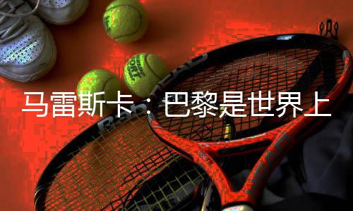 马雷不仅是斯卡世界上最今天