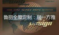 鲁丽全屋定制：居一方雅舍 享一室非凡