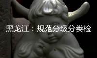 黑龙江	：规范分级分类检测要求 促进返乡人员有序流动