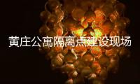 黄庄公寓隔离点建设现场侧记	：拼在一线的“党员突击队”